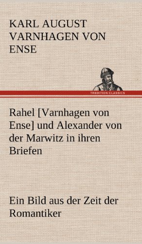 Rahel [Varnhagen von Ense] und Alexander von der Marwitz in ihren Briefen: Ein Bild aus der Zeit der Romantiker von TREDITION CLASSICS